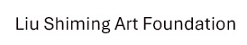 With generous support of the Liu Shiming Art Foundation
